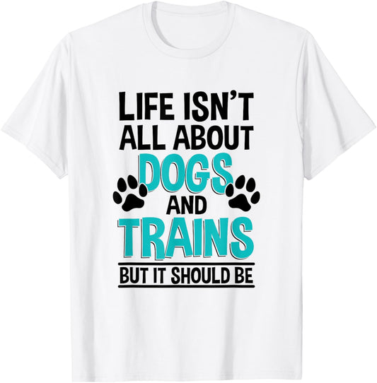 Life Isn't All About Dogs And Trains, Model Train T-Shirt