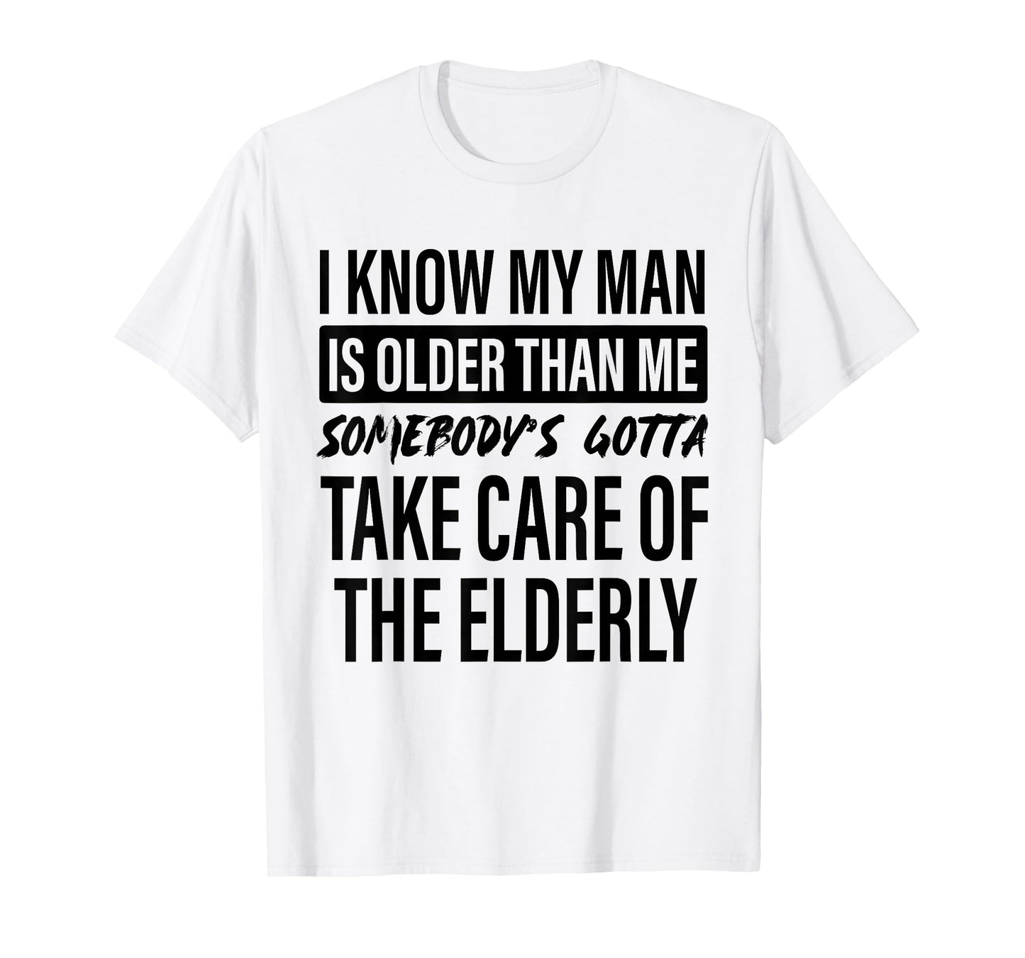 I Know My Man is Older Than Me Somebody's Gotta Take Care T-Shirt