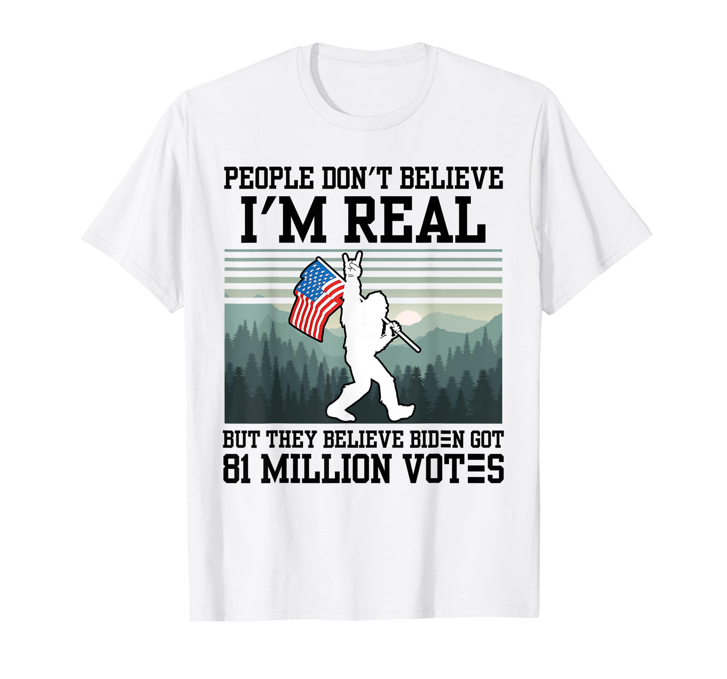 People Don't Believe I'm Real But They Believe Biden Bigfoot T-Shirt