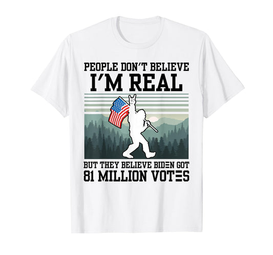 People Don't Believe I'm Real But They Believe Biden Bigfoot T-Shirt