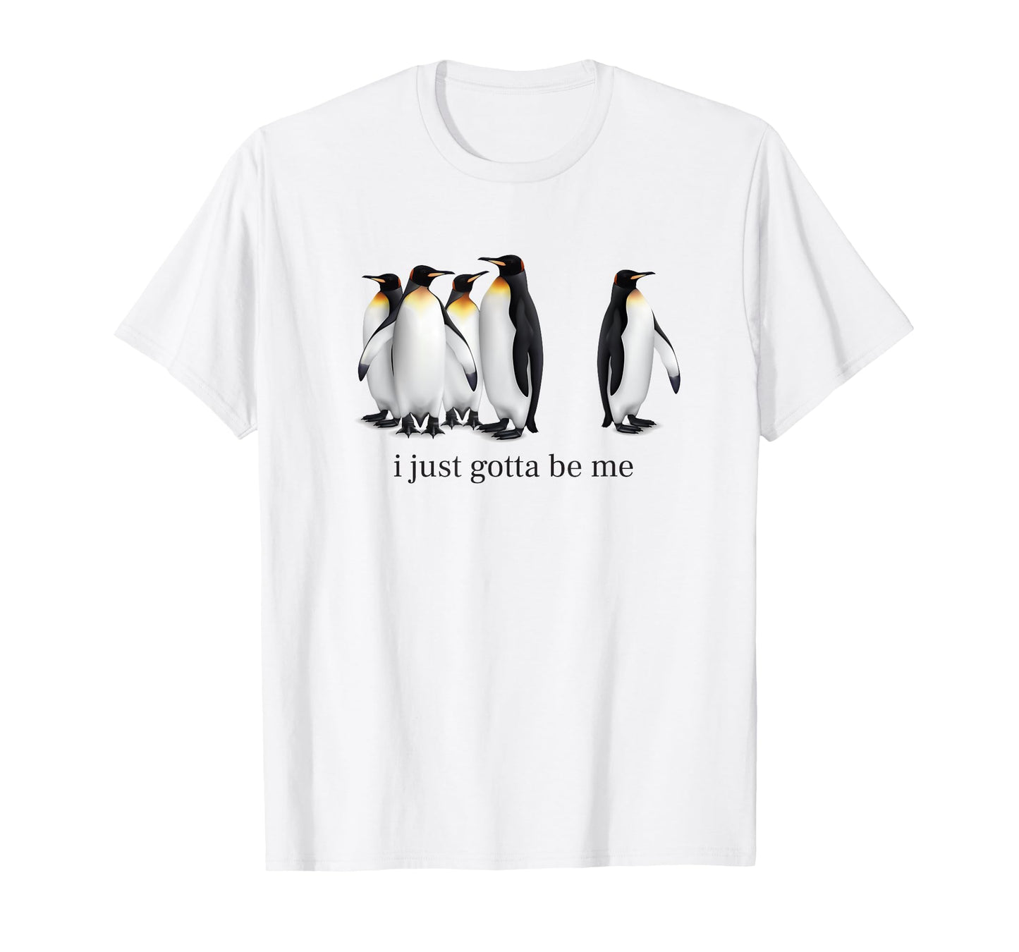 Funny I Just Gotta Be Me Penguin Quote Spheniscidae Penguin T-Shirt