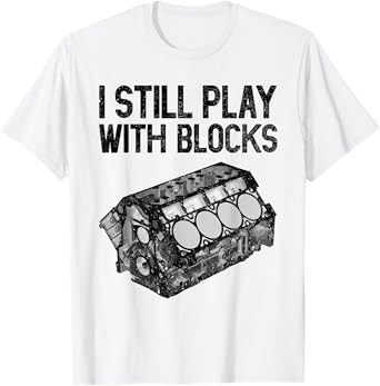 I Still Play With Blocks Shirt Funny Mechanic Men Car Engine T-Shirt
