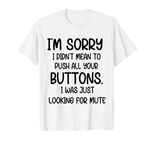 I'm Sorry I Didn't Mean to Push All Your Buttons I was Just T-Shirt