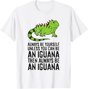 Always Be Yourself Unless You Can Be An Iguana T-Shirt