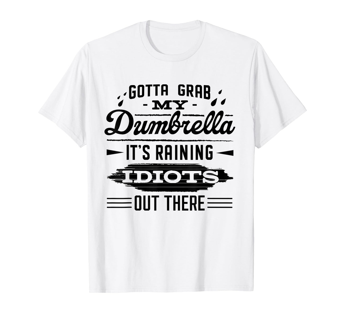 Gotta Grab My Dumbrella It's Raining Idiots Out There Funny T-Shirt
