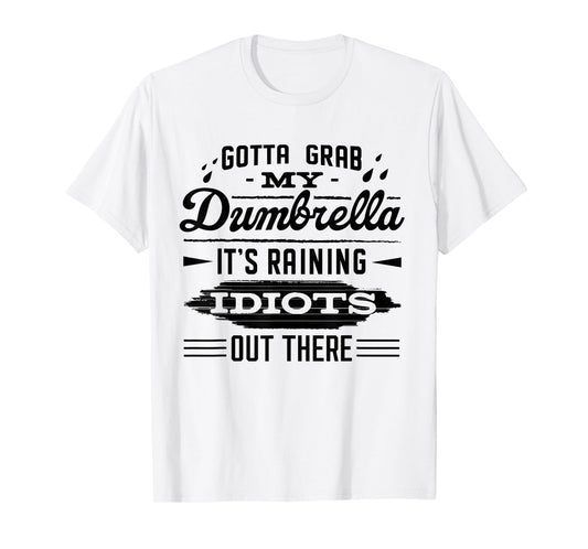 Gotta Grab My Dumbrella It's Raining Idiots Out There Funny T-Shirt