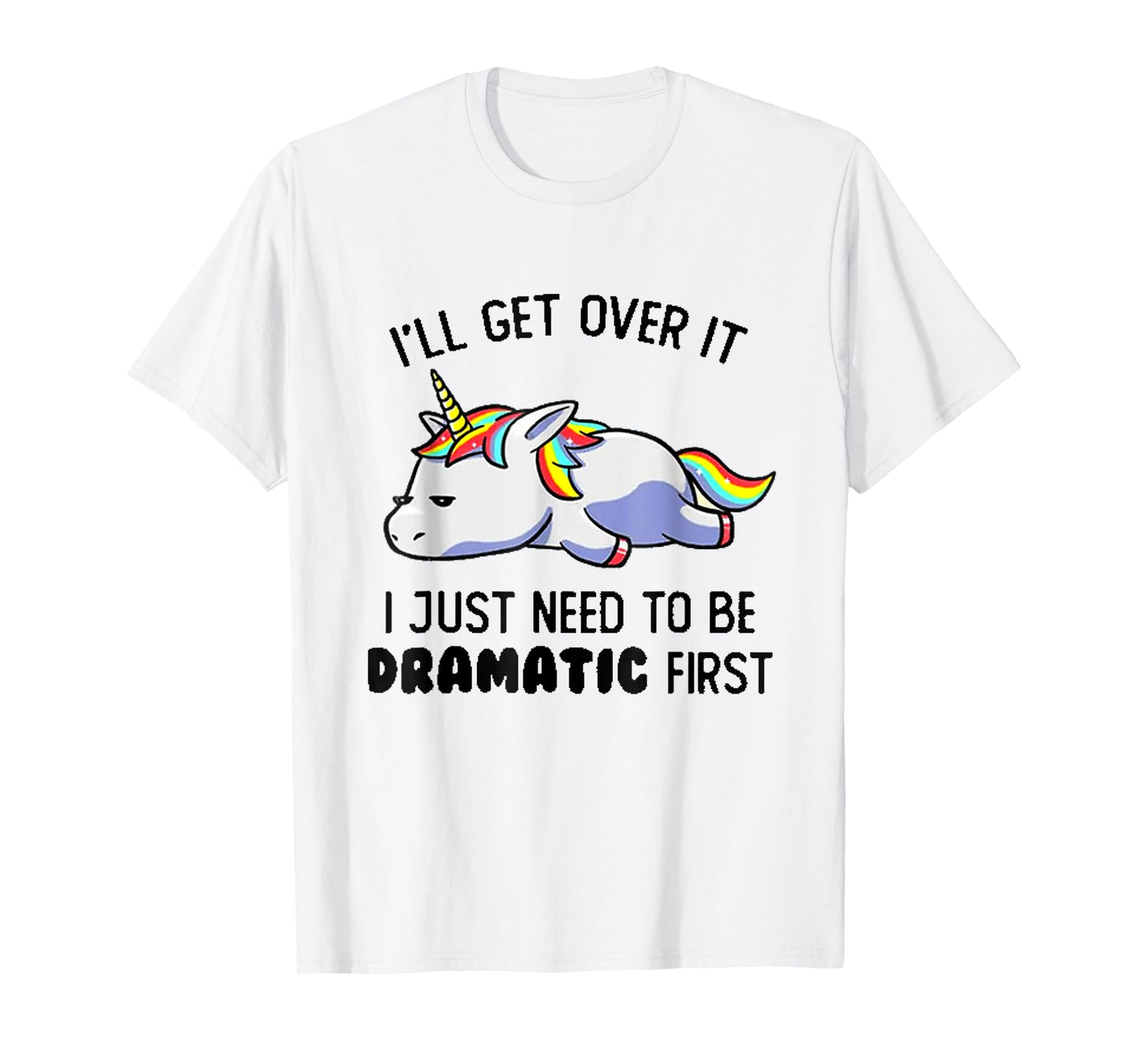 I'll Get Over It I Just Need To Be Dramatic First T-Shirt