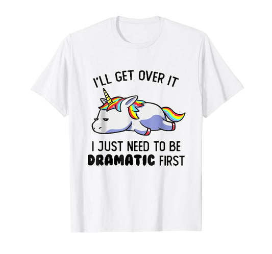 I'll Get Over It I Just Need To Be Dramatic First T-Shirt