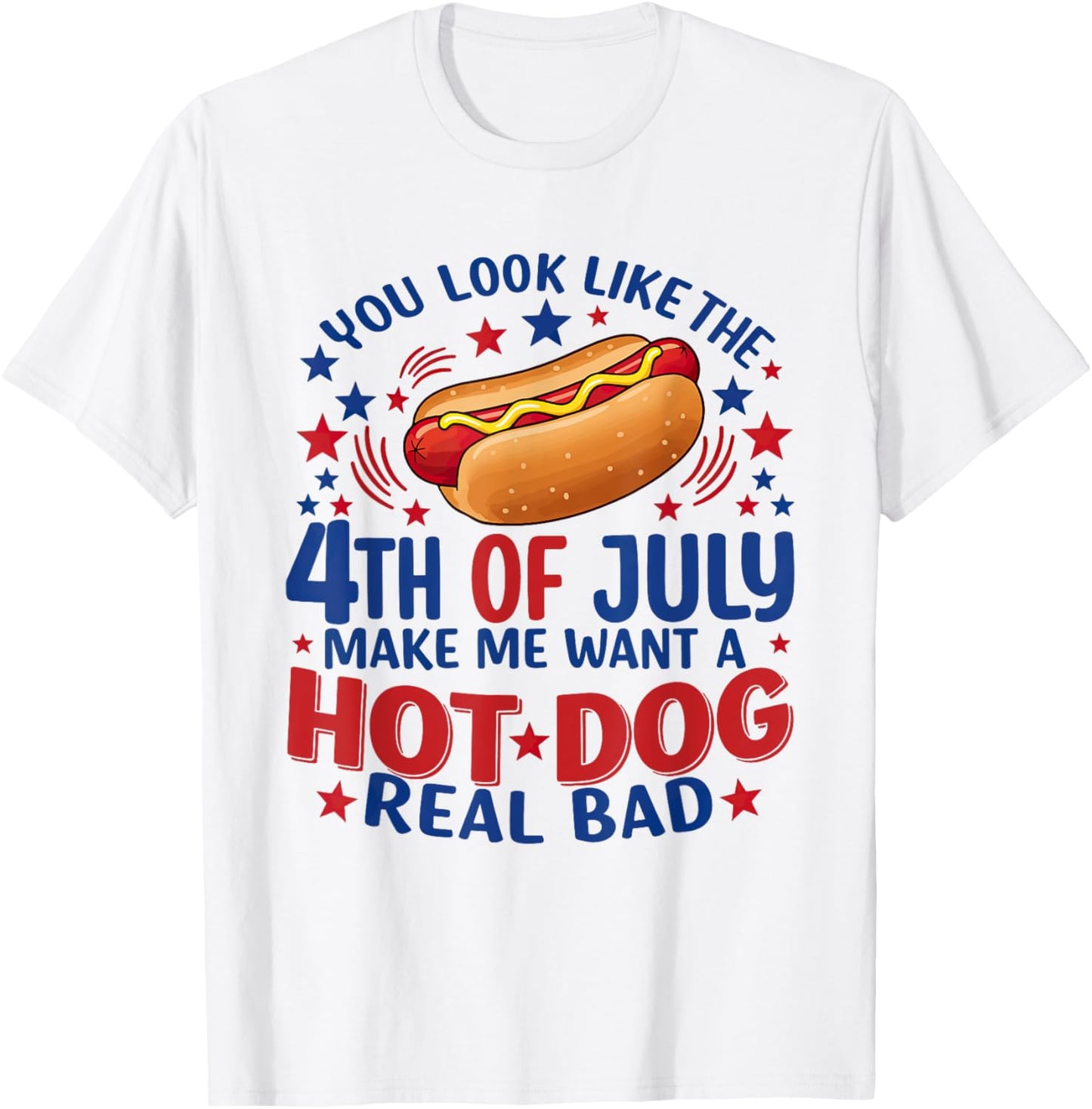 You Look Like 4th Of July Makes Me Want A Hot Dog Real Bad T-Shirt