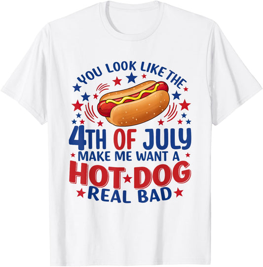 You Look Like 4th Of July Makes Me Want A Hot Dog Real Bad T-Shirt