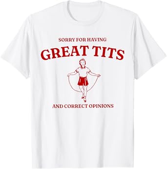 Sorry For Having Great Tits And Correct Outfit Opinions T-Shirt