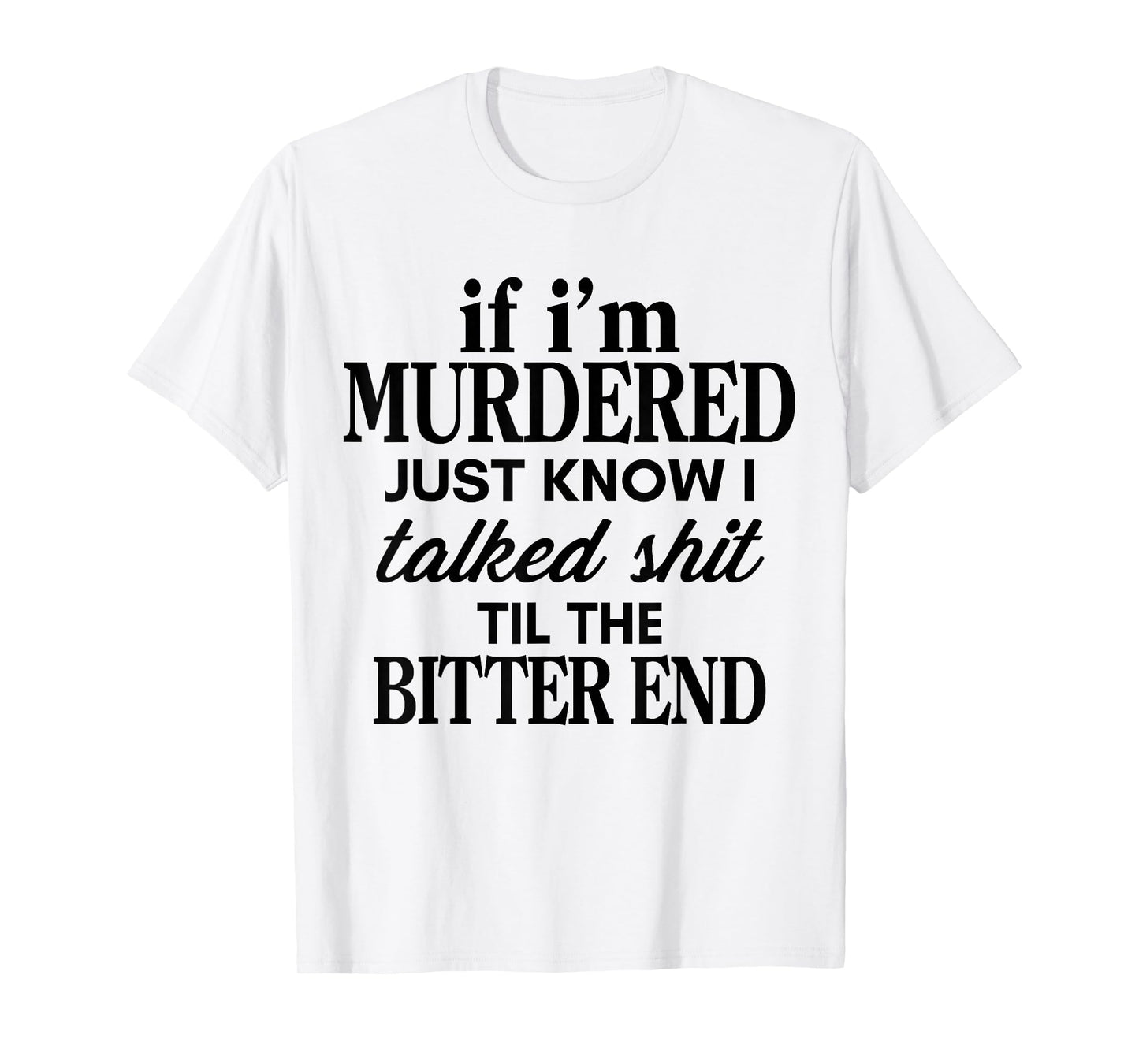 If I'm Murdered Just Know I Talked Shit Til The Bitter End T-Shirt