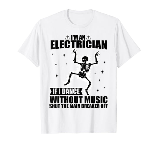 I'm An Electrician If I Dance Without Music Funny Skeleton T-Shirt
