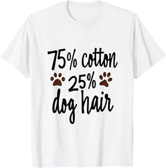 75 Percent Cotton Dog Hair Funny Dog Owners Pet Puppy Men Women Kids T-Shirt