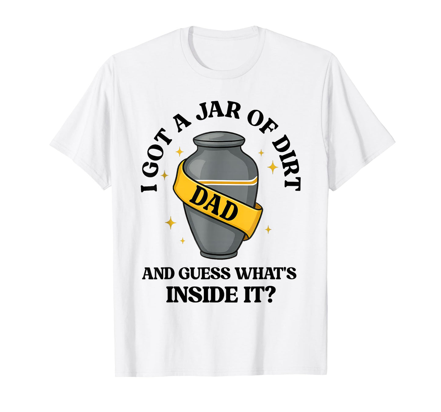 I Got A Jar Of Dirt And Guess What's Inside Dad Fathers Day T-Shirt