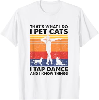 I Pet Cats I Tap Dance And I Know Things, Tap Dancer T-Shirt