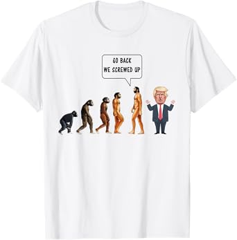 Go Back We Screwed Up Evolution Anti Trump T-Shirt