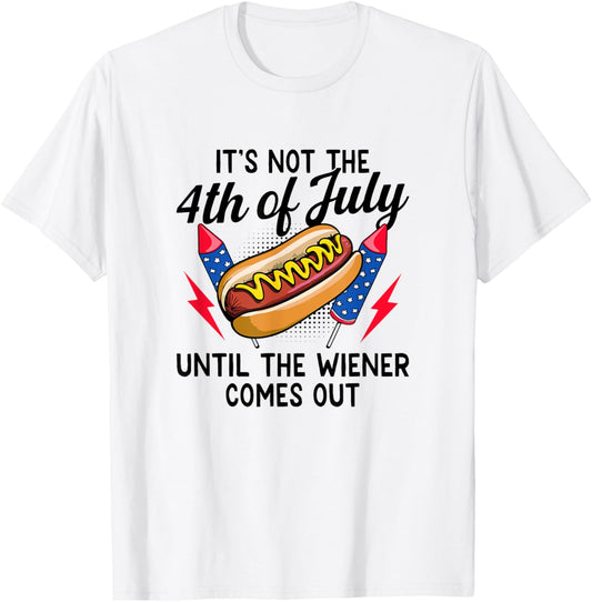 It's Not the 4th of July Until the Wiener Comes Out T-Shirt