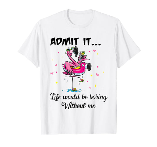 Admit It Life Would Be Boring Without Me Flamingo Summer Fun T-Shirt