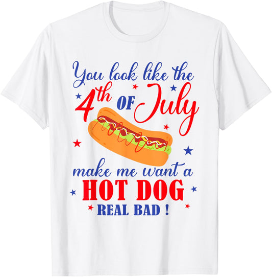 You Look Like 4th Of July Makes Me Want A Hot Dog Real Bad T-Shirt