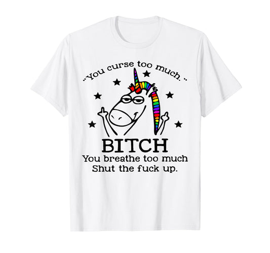 Unicorn You Curse Too Much Bitch You Breathe Too Much T-Shirt