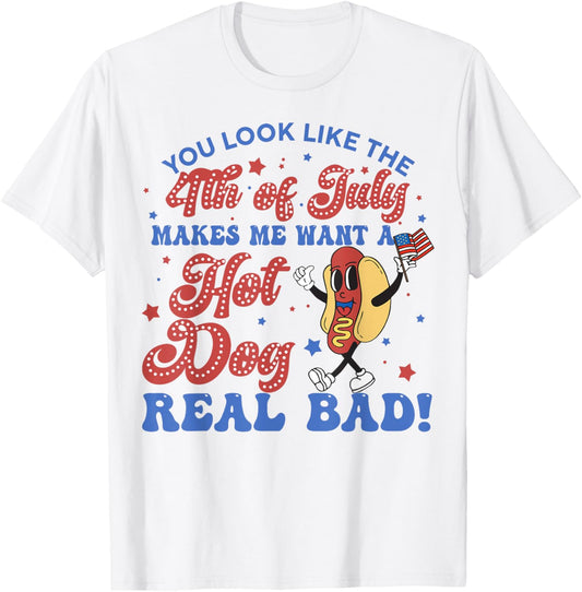 You Look Like 4th Of July Makes Me Want A Hot Dogs Real Bad T-Shirt
