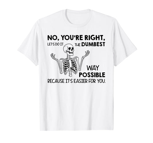 No You're Right Let's Do It The Dumbest Way Skeleton Funny T-Shirt