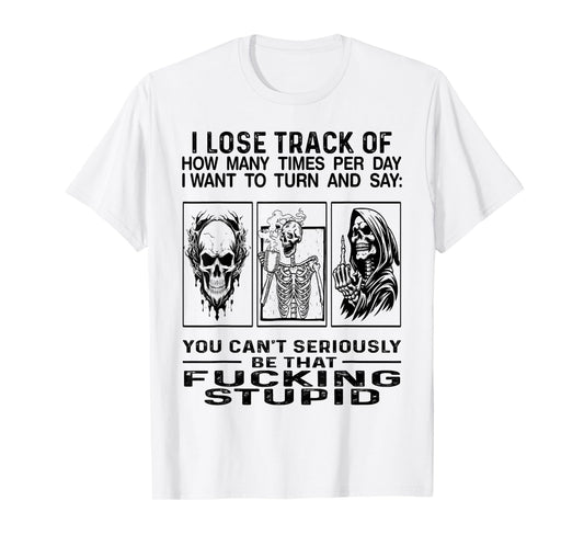 I Lose Track Of How Many Times Per Day I Want To Turn Say T-Shirt