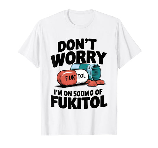 Don't Worry Fukitol I'm On 500mg Of Fukitol Funny Medication T-Shirt