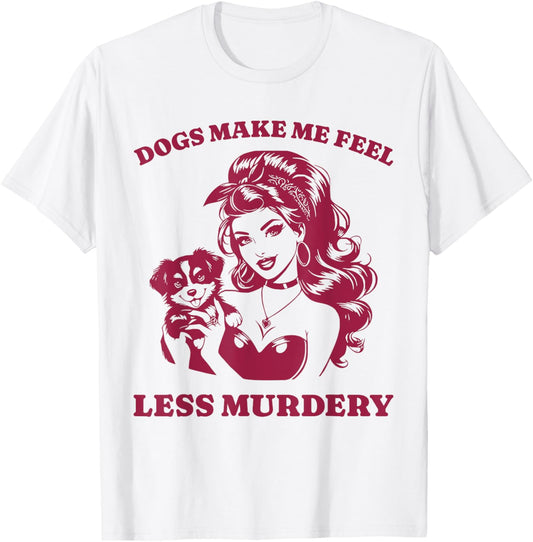 Dogs Make Me Feel Less Murdery Funny Dog Lover Women's T-Shirt