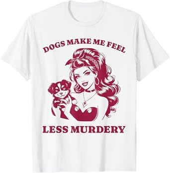 Dogs Make Me Feel Less Murdery Funny Dog Lover Women's T-Shirt