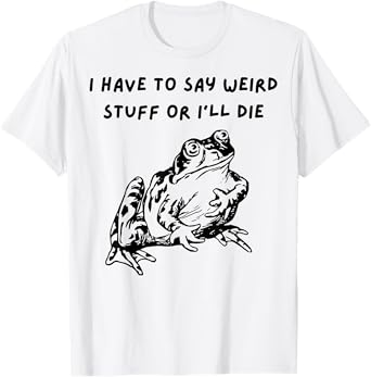 Frog I Have To Say Weird Stuff Or I’ll Die T-Shirt