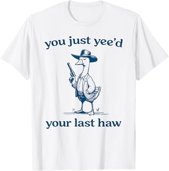 You Just Yee'd Your Last Haw Funny Silly Goose Cowboy T-Shirt