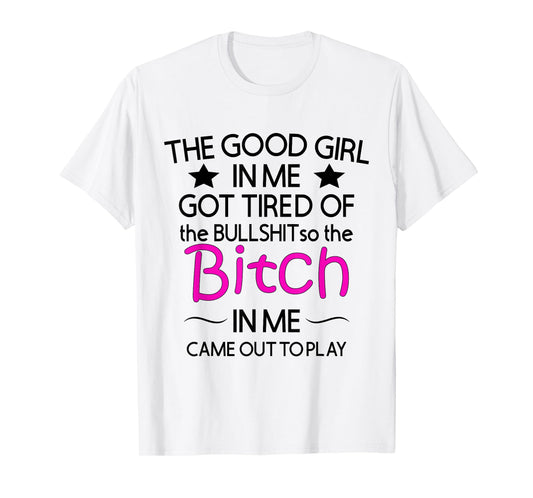 The Good Girl In Me Got Tired Of The Bullshit So The Bitch T-Shirt