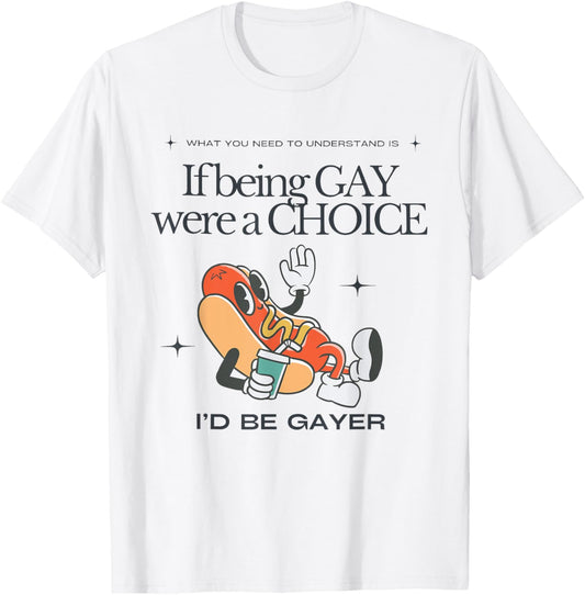 If Being Gay Were A Choice I'd Be Gayer Funny Hotdog T-Shirt