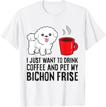 I Just Want To Drink Coffee And Pet My Bichon Frise T-Shirt