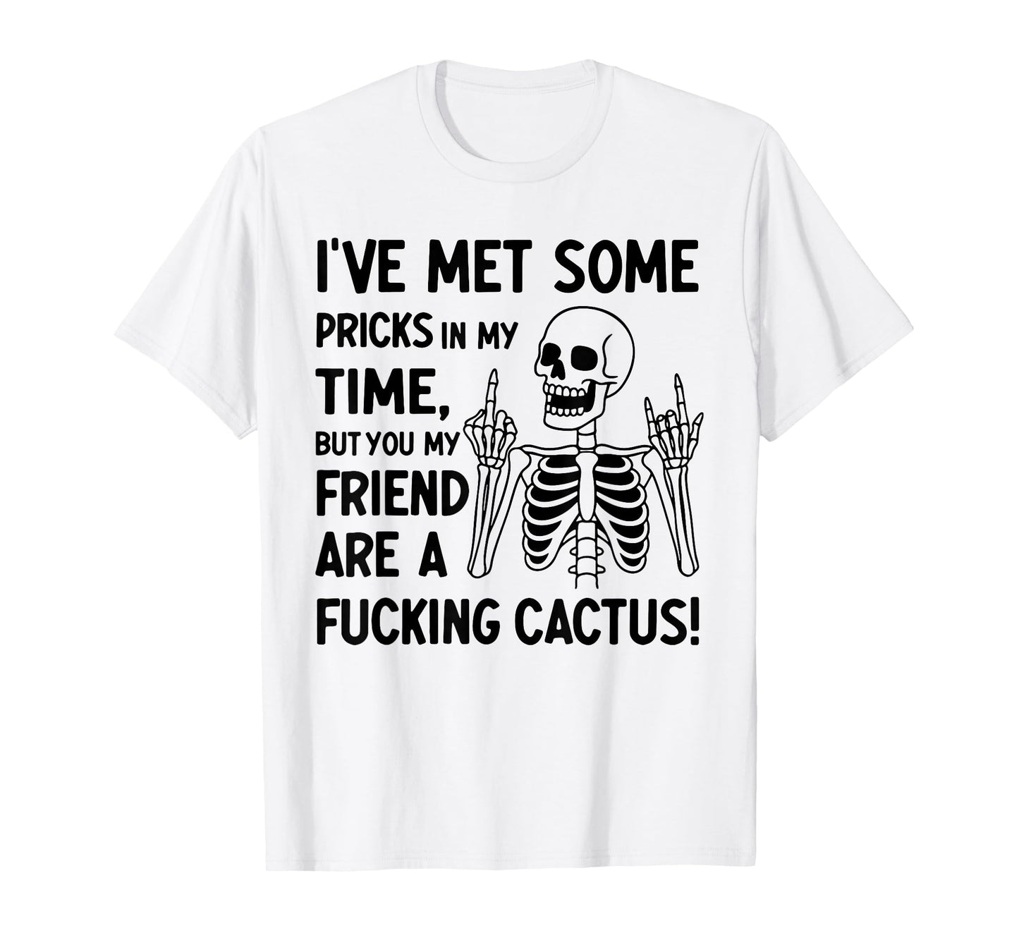 I've Met Some Pricks in My Time But You My Friend T-Shirt