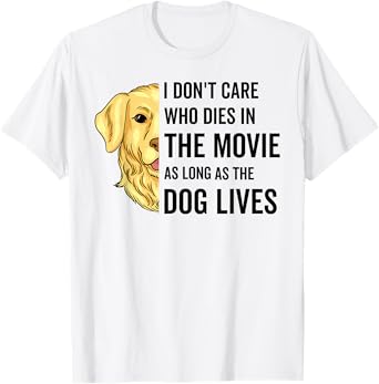 I Don't Care Who Dies In The Movie As Long As The Dog Lives Men Women T-Shirt