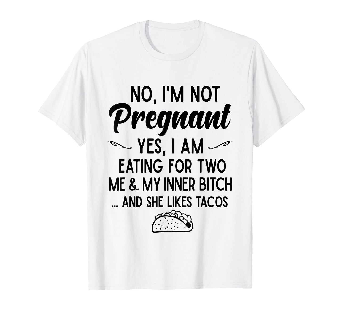 No I'm Not Pregnant Yes I Am Eating For Two Me Bitch Tacos T-Shirt