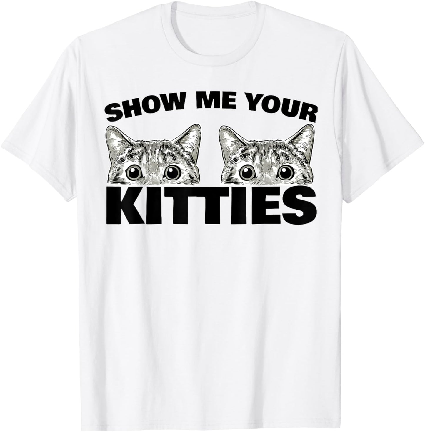 Show Me Your Kitties cat pun Show Me Your Kitties T-Shirt