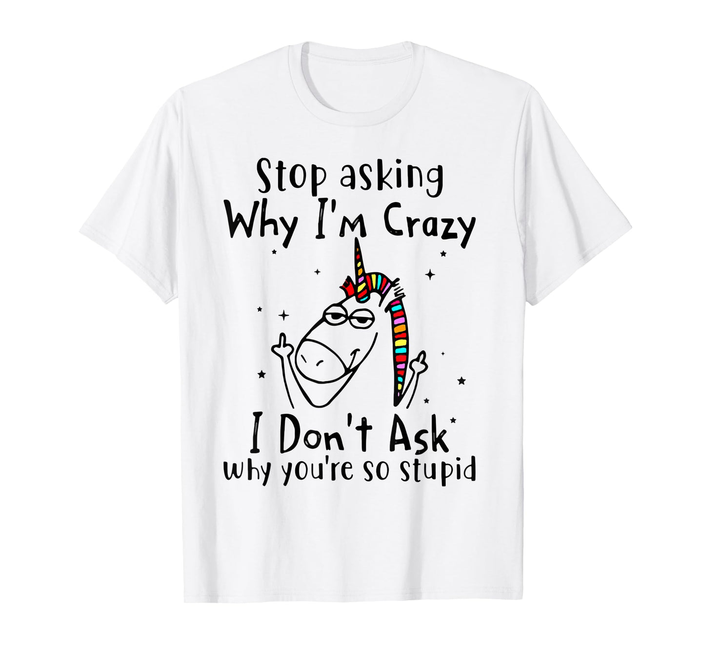 Stop Asking Why I'm Crazy I Don't Ask Unicorn T-Shirt