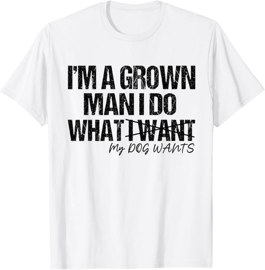 I'm A Grown Man I Do What I Want my dog wants For Dog Dad T-Shirt