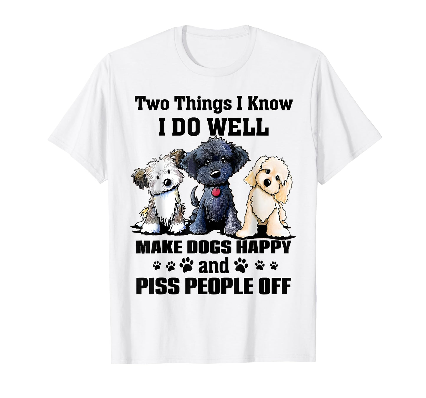 Two Things I Know I Do Well Make Dogs Happy Funny Saying T-Shirt