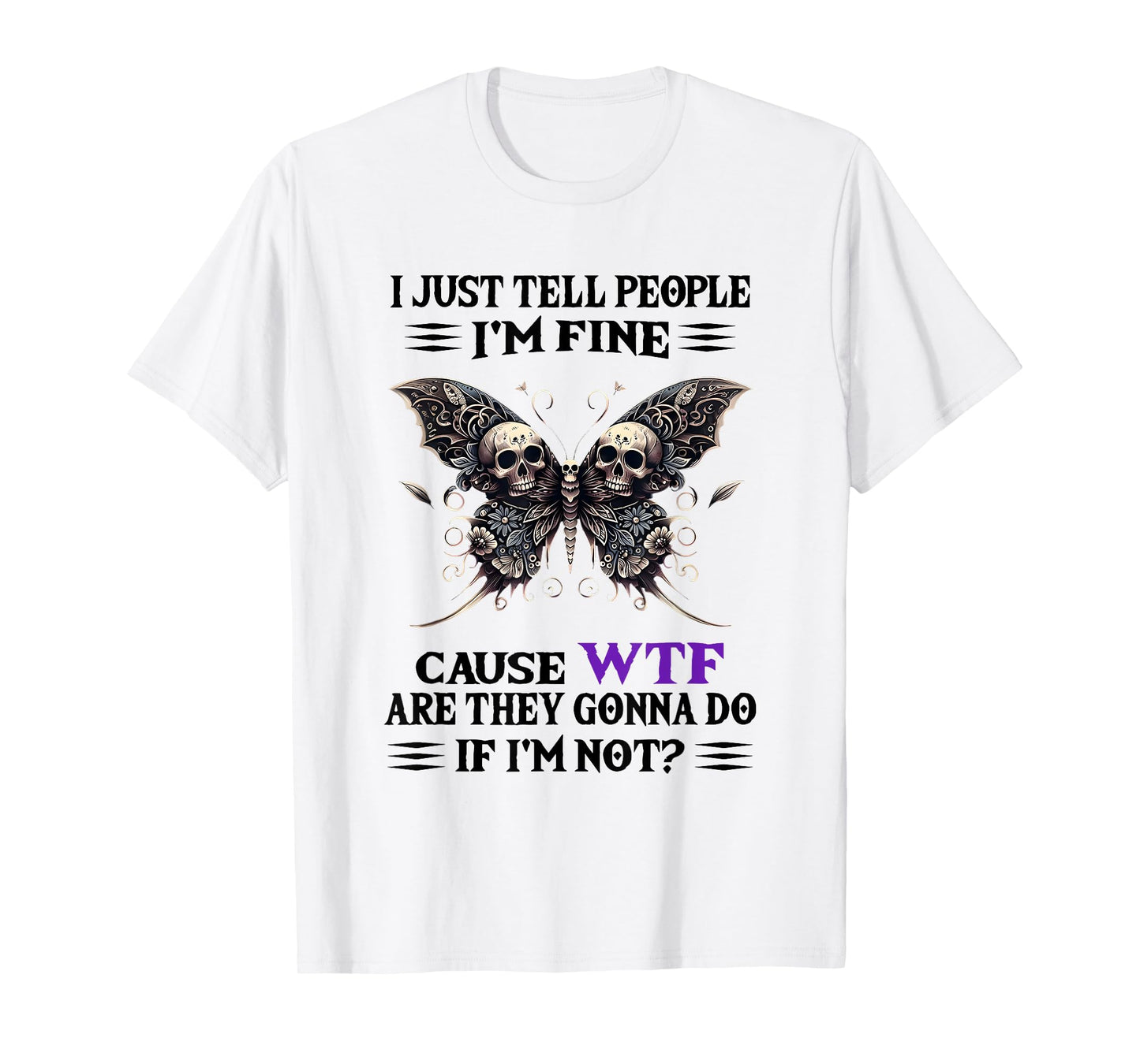 I Just Tell People I'm Fine Cause WTF are They Gonna Do T-Shirt