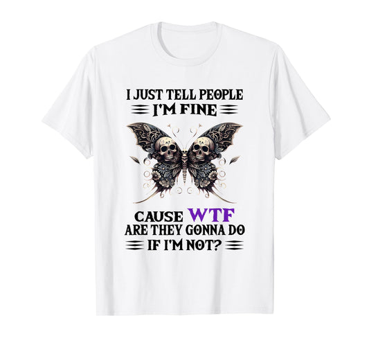 I Just Tell People I'm Fine Cause WTF are They Gonna Do T-Shirt