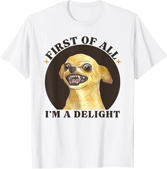 First Of All I'm A Delight Angry Chihuahua Lover Sarcastic T-Shirt