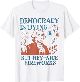 Democracy Is Dying Nice Fireworks, G. Washington 4th Of July T-Shirt