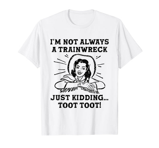 I'm Not Always A Trainwreck Just Kidding Toot Toot Cowgirl T-Shirt
