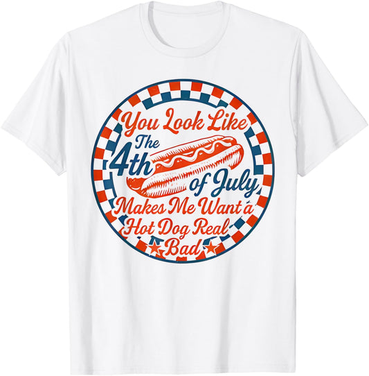 You Look Like The 4th Of July Makes Me Want A Hot Dog T-Shirt
