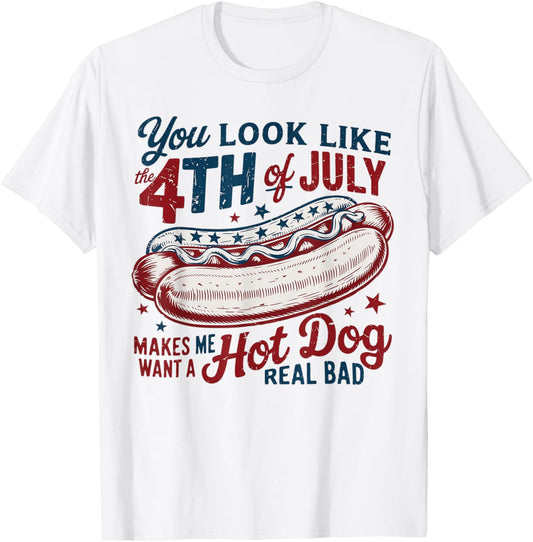 You Look Like The 4th Of July, Makes Me Want A Hot Dog T-Shirt